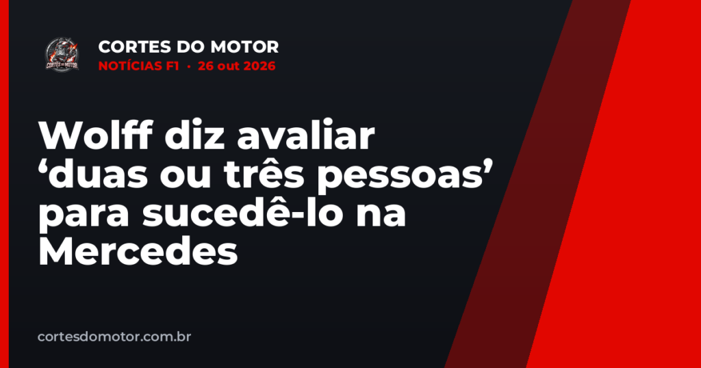 Wolff diz avaliar ‘duas ou três pessoas’ para sucedê-lo na Mercedes